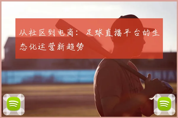 从社区到电商：足球直播平台的生态化运营新趋势