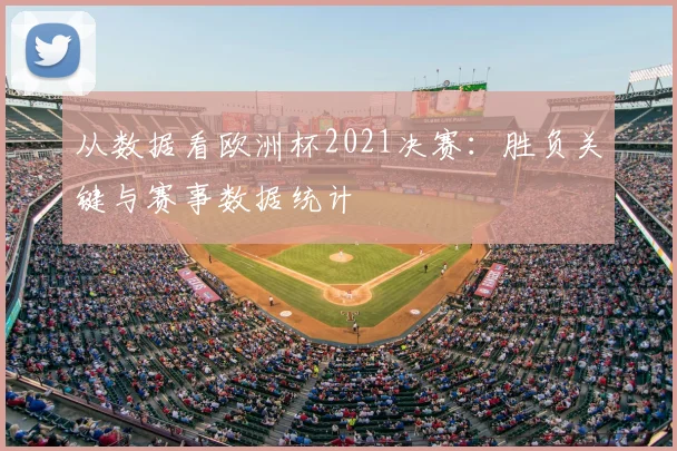 从数据看欧洲杯2021决赛:胜负关键与赛事数据统计