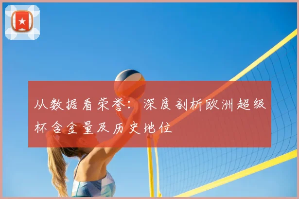 从数据看荣誉：深度剖析欧洲超级杯含金量及历史地位