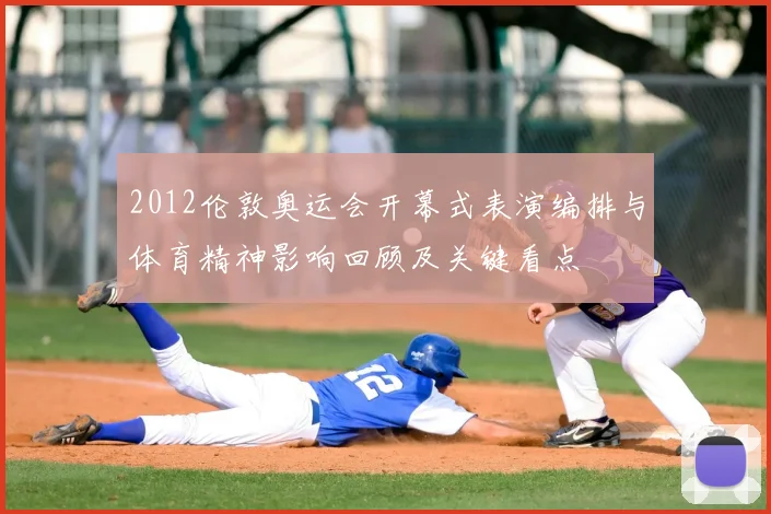 2012伦敦奥运会开幕式表演编排与体育精神影响回顾及关键看点