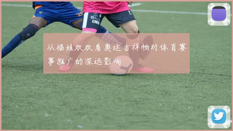 从福娃欢欢看奥运吉祥物对体育赛事推广的深远影响