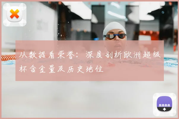 从数据看荣誉:深度剖析欧洲超级杯含金量及历史地位