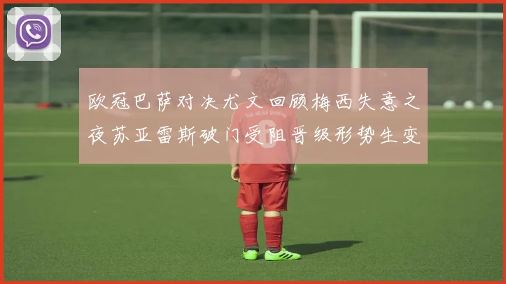 欧冠巴萨对决尤文回顾梅西失意之夜苏亚雷斯破门受阻晋级形势生变