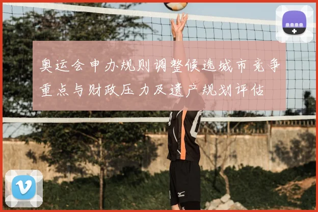 奥运会申办规则调整候选城市竞争重点与财政压力及遗产规划评估