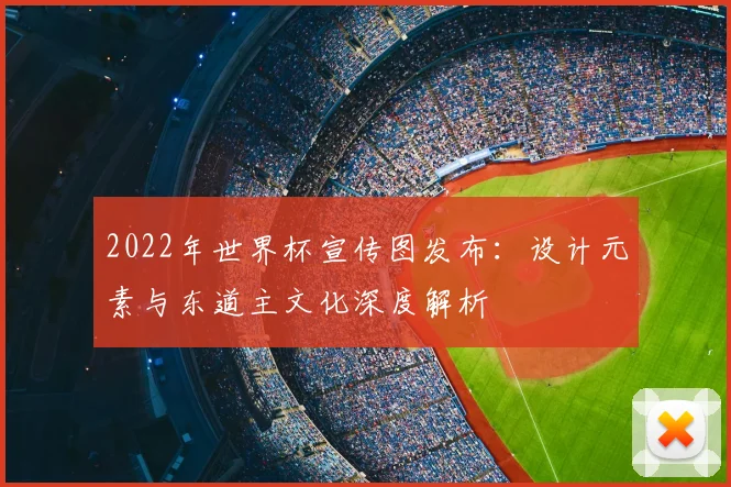 2022年世界杯宣传图发布：设计元素与东道主文化深度解析