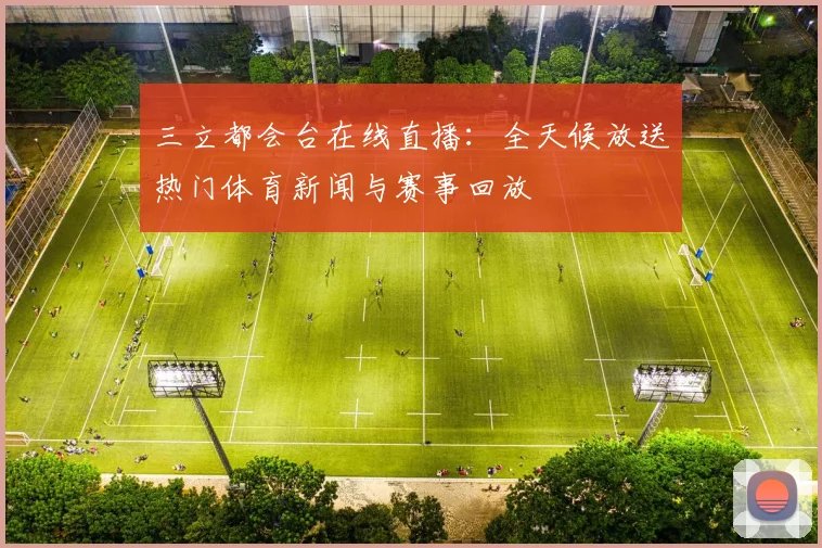 三立都会台在线直播：全天候放送热门体育新闻与赛事回放