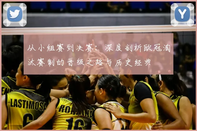 从小组赛到决赛：深度剖析欧冠淘汰赛制的晋级之路与历史经典