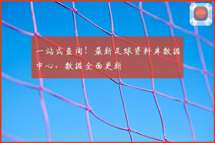 一站式查询!最新足球资料库数据中心,数据全面更新