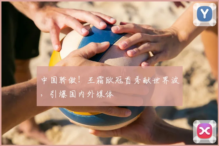 中国骄傲！王霜欧冠首秀献世界波，引爆国内外媒体