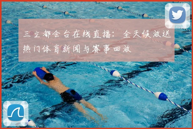 三立都会台在线直播:全天候放送热门体育新闻与赛事回放