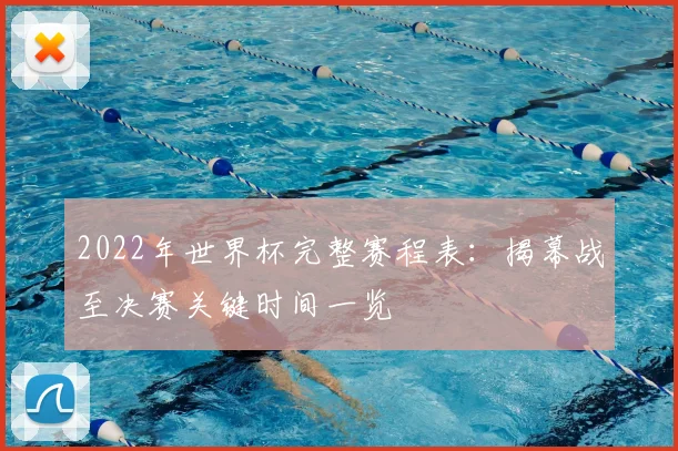 2022年世界杯完整赛程表：揭幕战至决赛关键时间一览