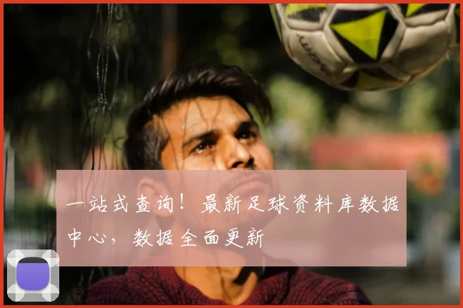 一站式查询！最新足球资料库数据中心，数据全面更新